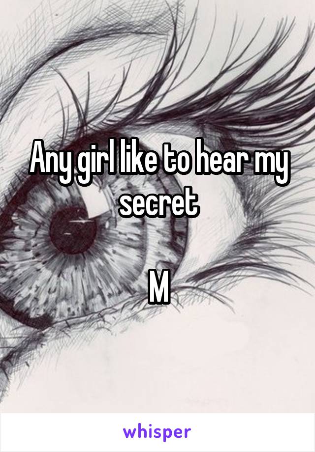 Any girl like to hear my secret

M