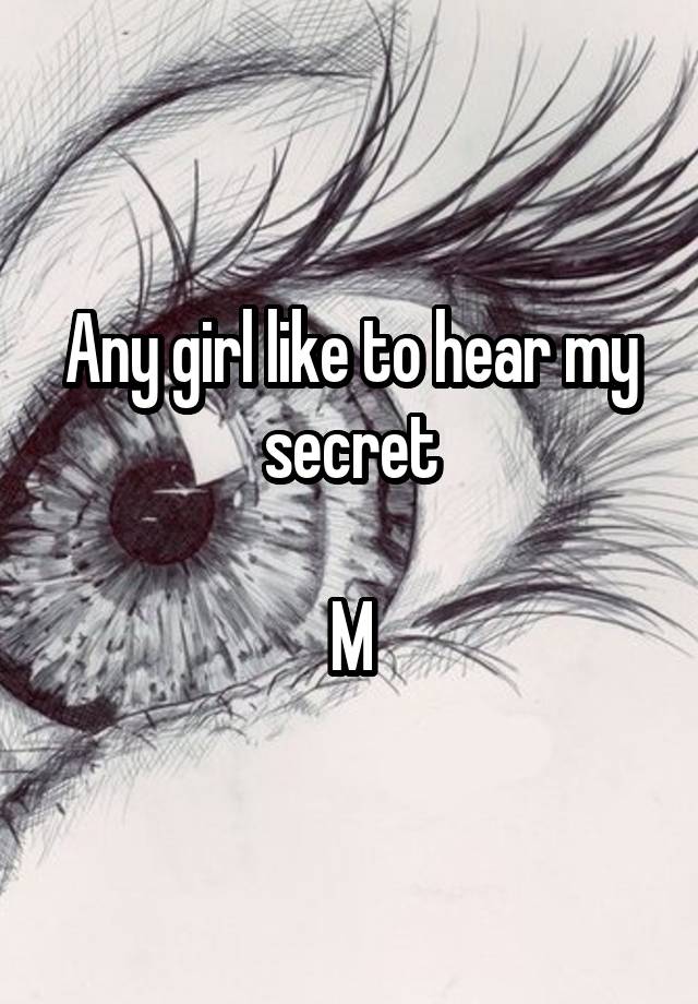 Any girl like to hear my secret

M