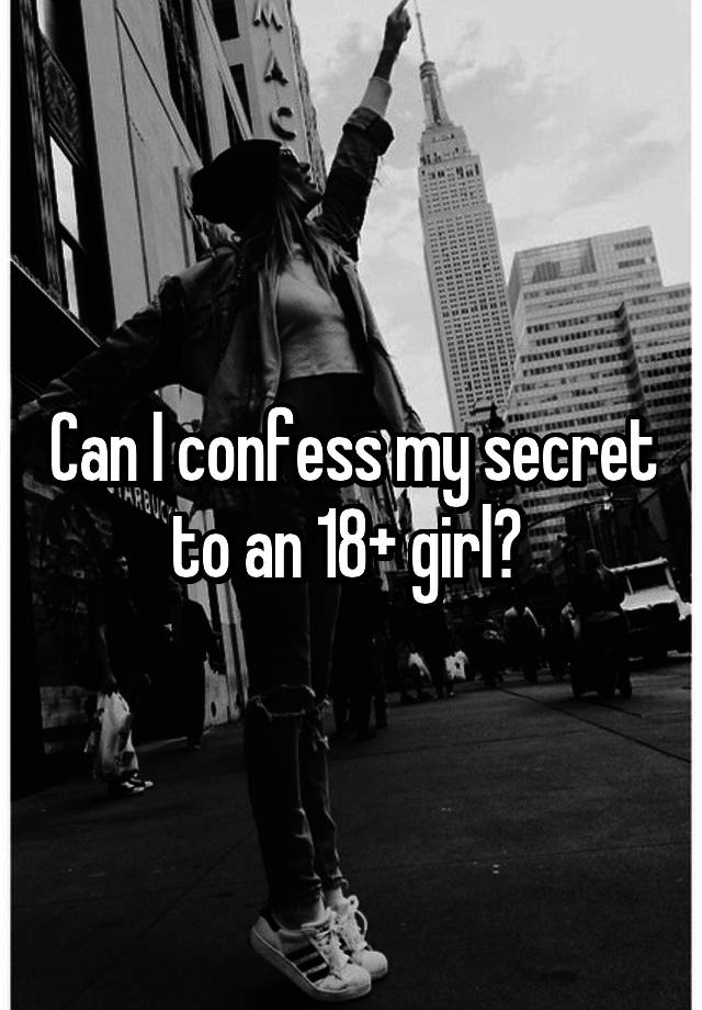 Can I confess my secret to an 18+ girl? 