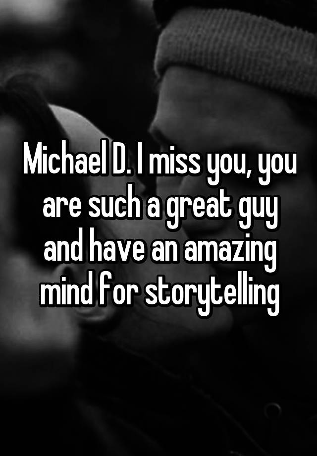 Michael D. I miss you, you are such a great guy and have an amazing mind for storytelling