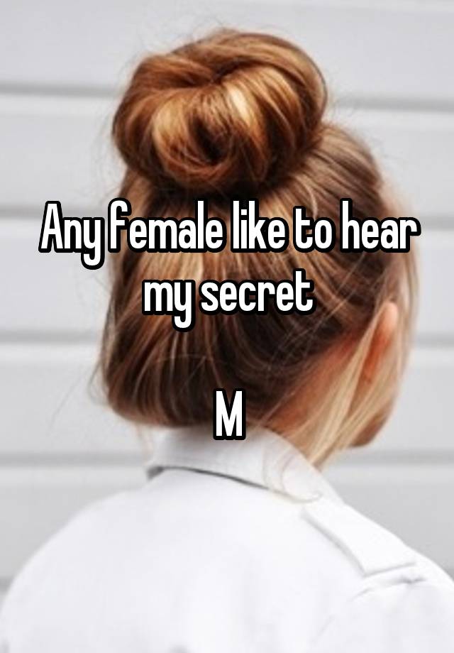 Any female like to hear my secret

M