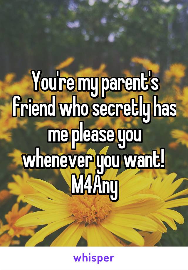 You're my parent's friend who secretly has me please you whenever you want! 
M4Any