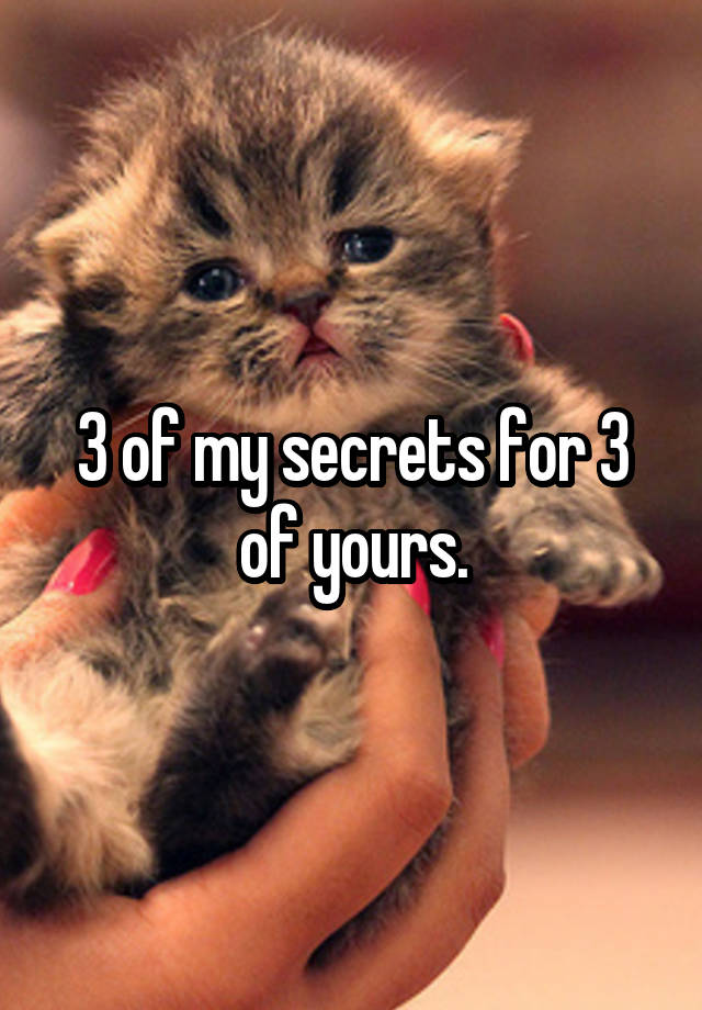 3 of my secrets for 3 of yours.