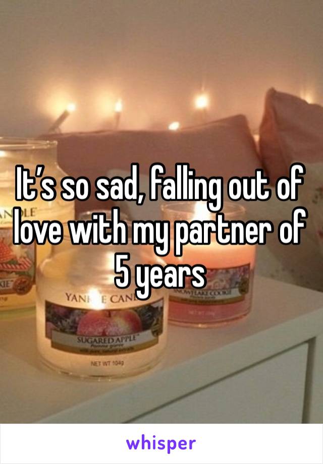 It’s so sad, falling out of love with my partner of 5 years