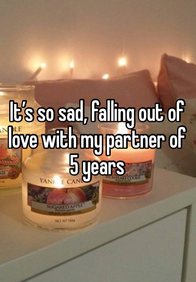 It’s so sad, falling out of love with my partner of 5 years