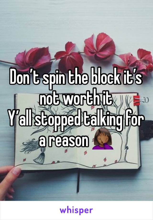 Don’t spin the block it’s not worth it 
Y’all stopped talking for a reason 🤦🏾‍♀️