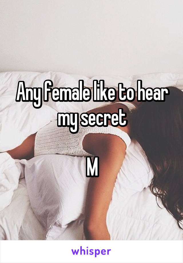 Any female like to hear my secret

M