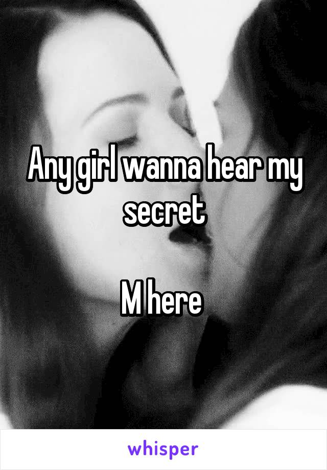 Any girl wanna hear my secret

M here 