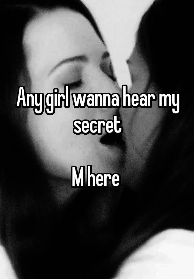 Any girl wanna hear my secret

M here 