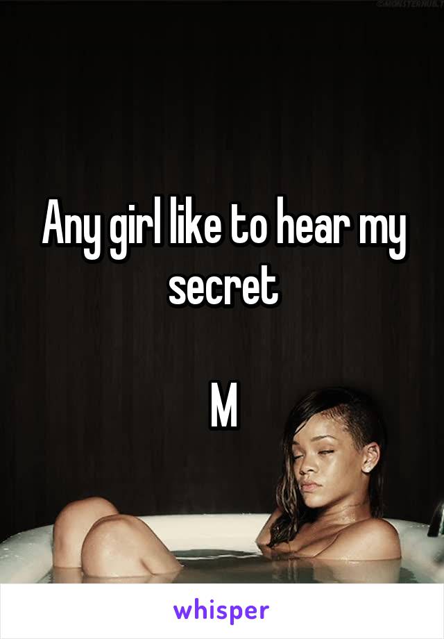 Any girl like to hear my secret

M