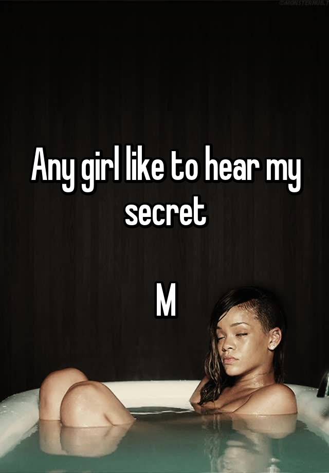 Any girl like to hear my secret

M