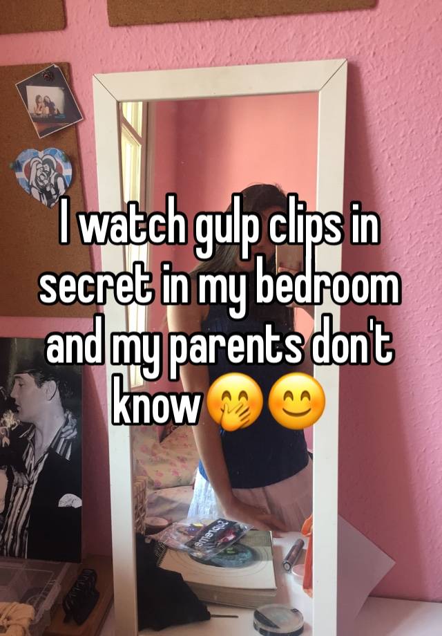 I watch gulp clips in secret in my bedroom and my parents don't know🤭😊