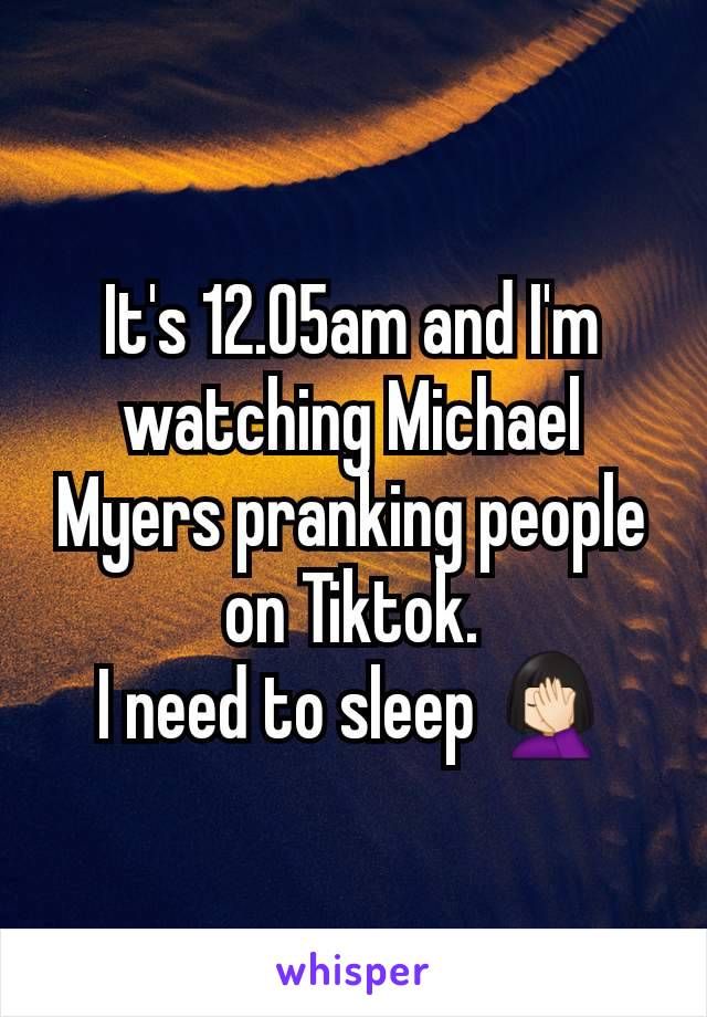 It's 12.05am and I'm watching Michael Myers pranking people on Tiktok.
I need to sleep 🤦🏻‍♀️