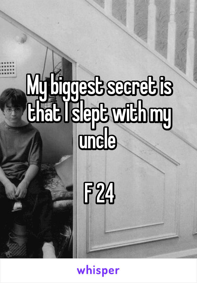 My biggest secret is that I slept with my uncle 

F 24