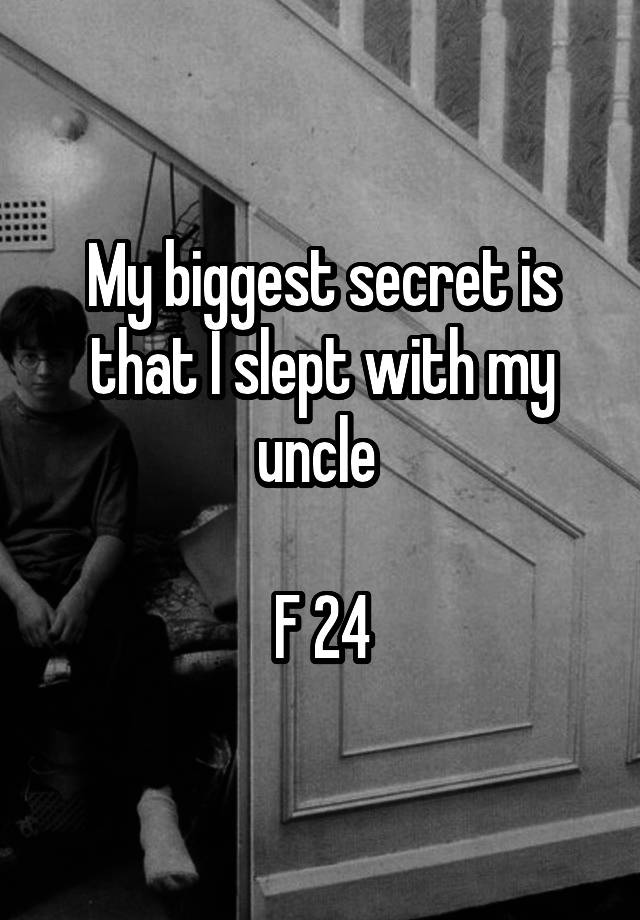 My biggest secret is that I slept with my uncle 

F 24