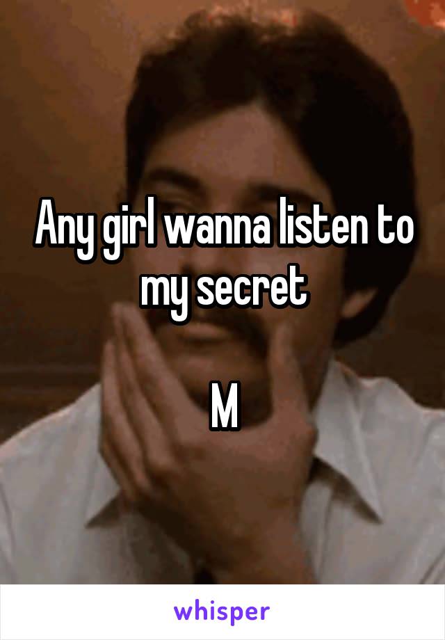 Any girl wanna listen to my secret

M