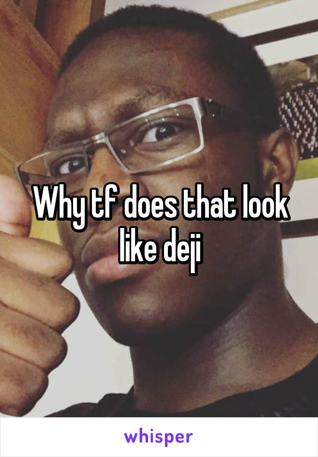 Why tf does that look like deji