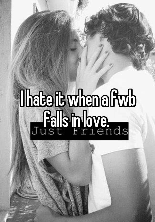 I hate it when a fwb falls in love. 