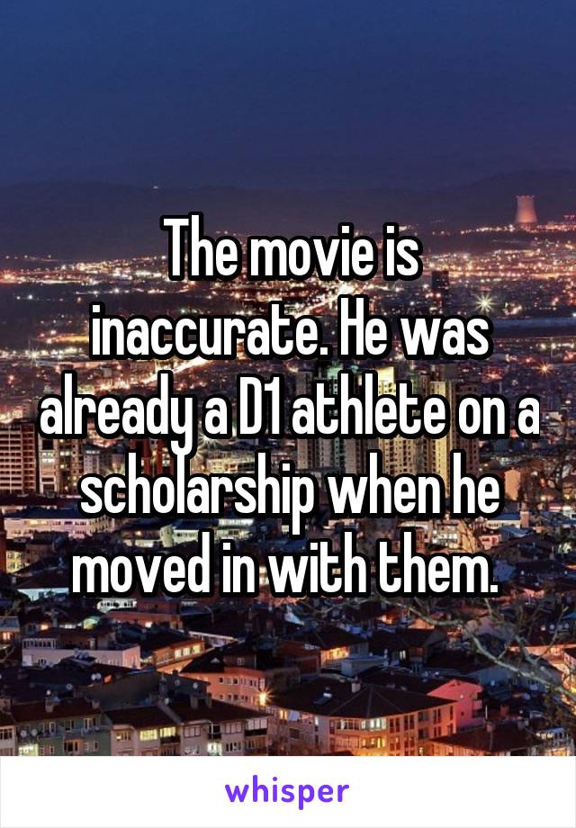 The movie is inaccurate. He was already a D1 athlete on a scholarship when he moved in with them. 