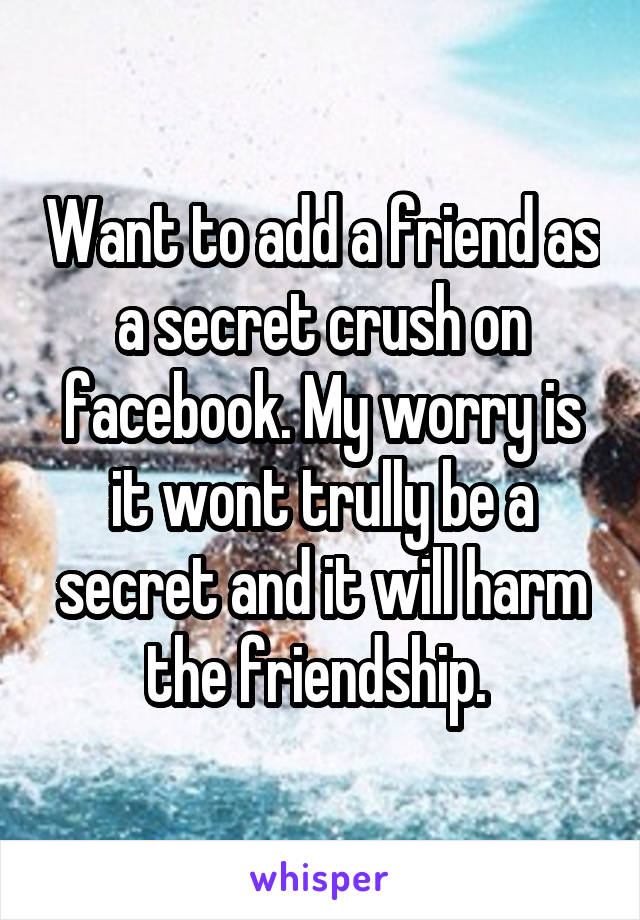 Want to add a friend as a secret crush on facebook. My worry is it wont trully be a secret and it will harm the friendship. 