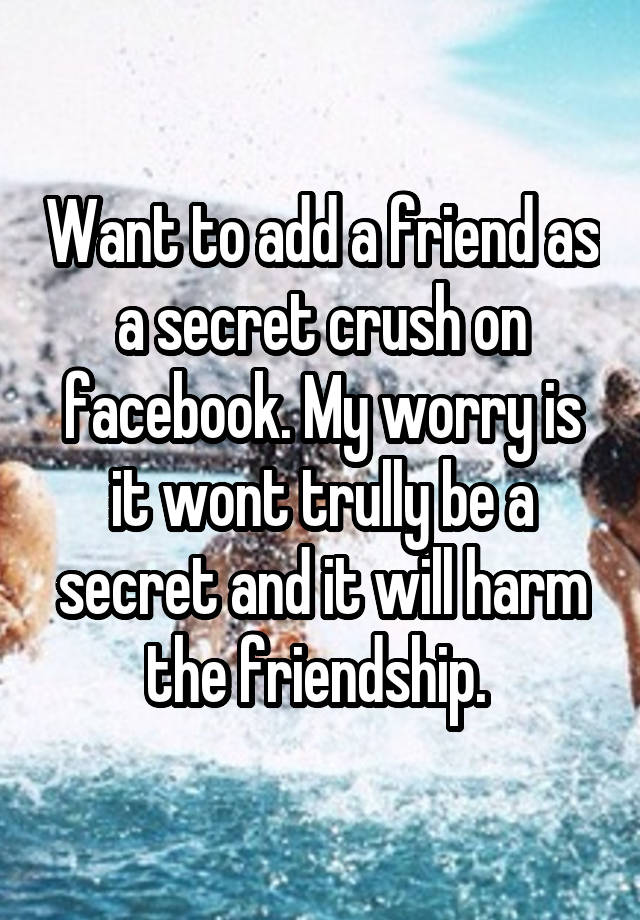 Want to add a friend as a secret crush on facebook. My worry is it wont trully be a secret and it will harm the friendship. 