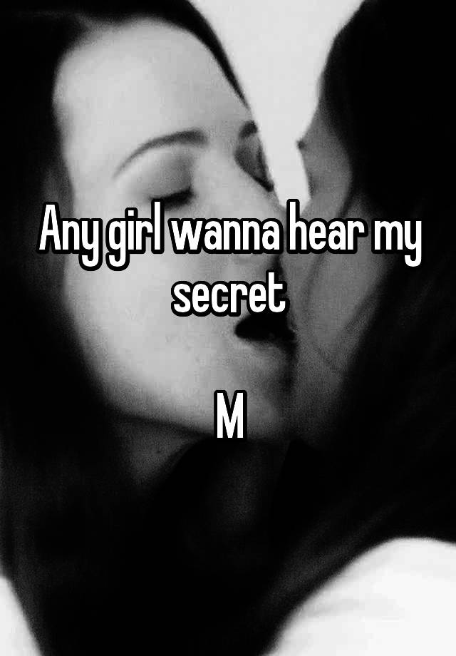 Any girl wanna hear my secret

M