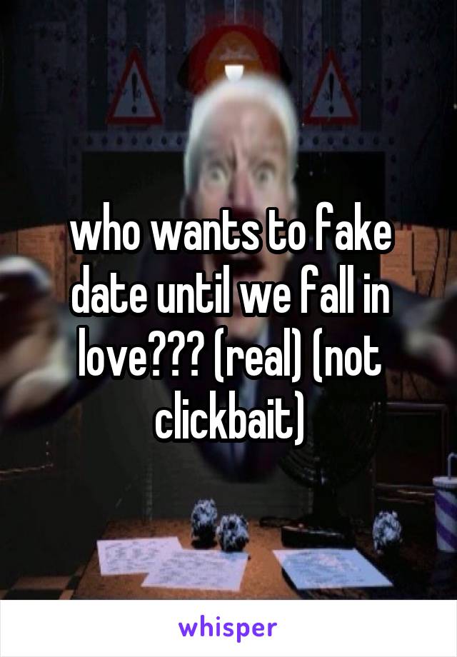 who wants to fake date until we fall in love??? (real) (not clickbait)