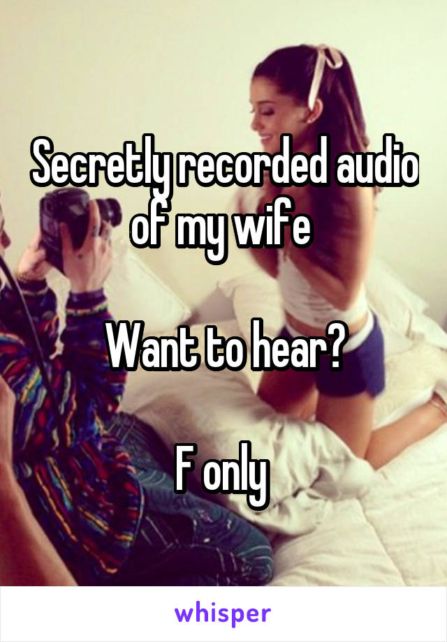 Secretly recorded audio of my wife 

Want to hear?

F only 