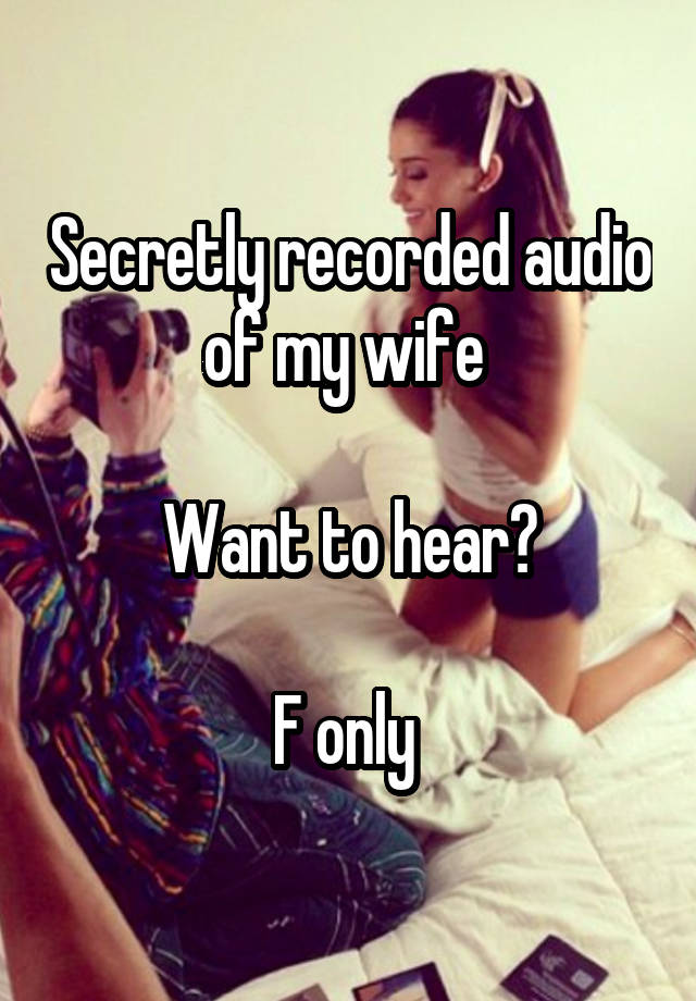 Secretly recorded audio of my wife 

Want to hear?

F only 