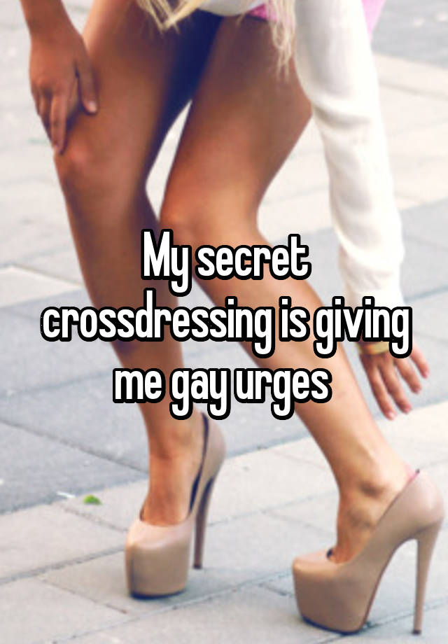 My secret crossdressing is giving me gay urges 