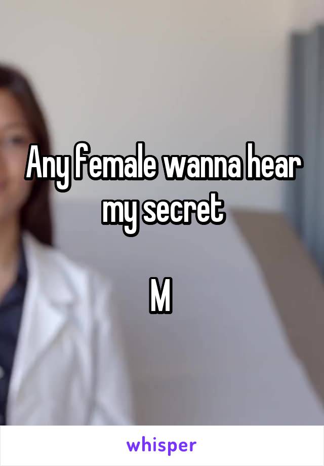 Any female wanna hear my secret

M 