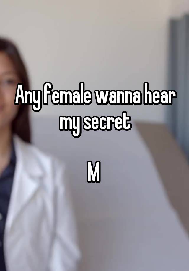 Any female wanna hear my secret

M 