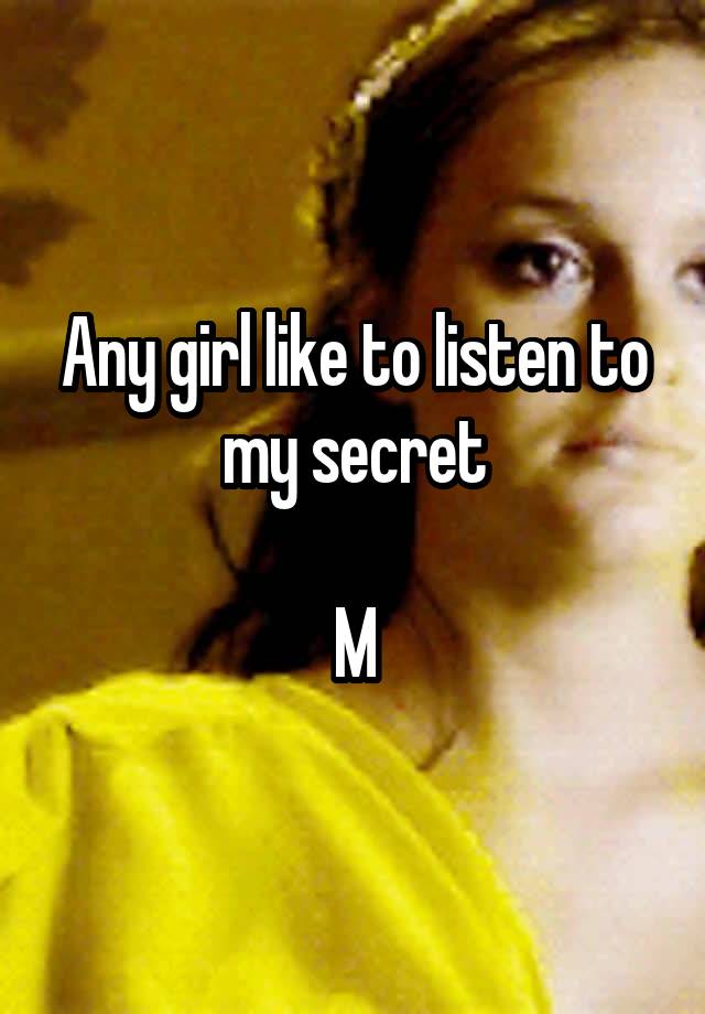 Any girl like to listen to my secret

M