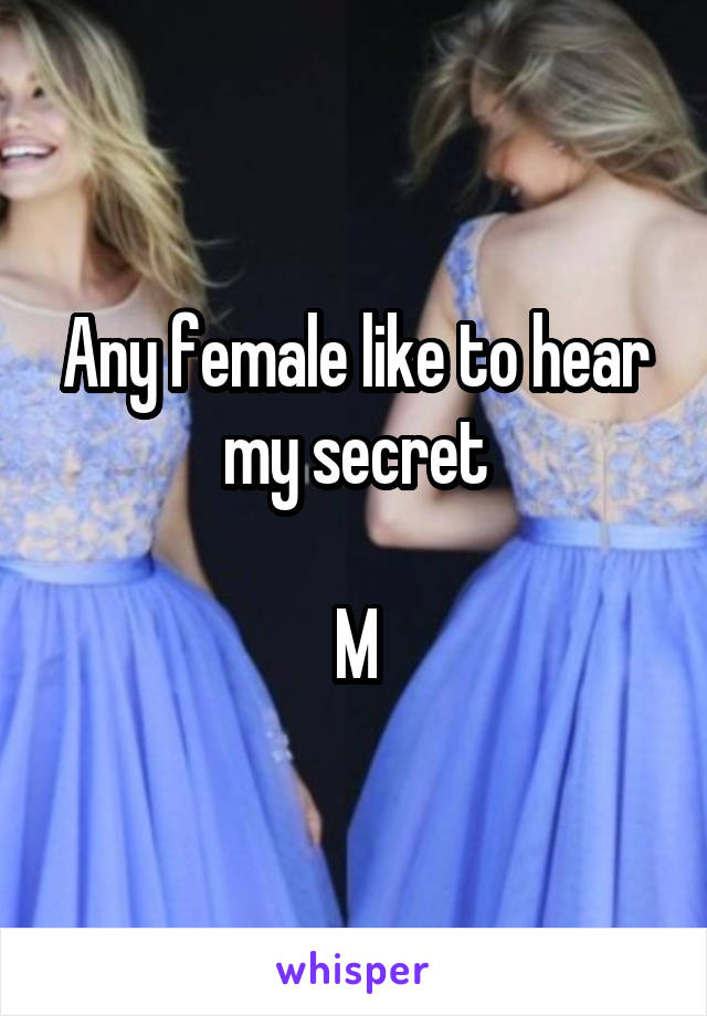 Any female like to hear my secret

M