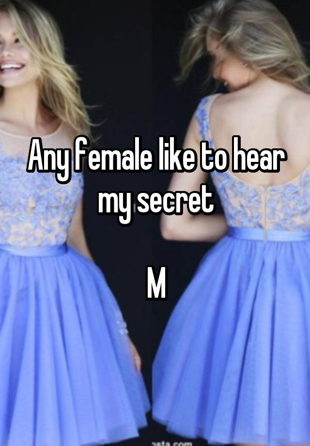 Any female like to hear my secret

M