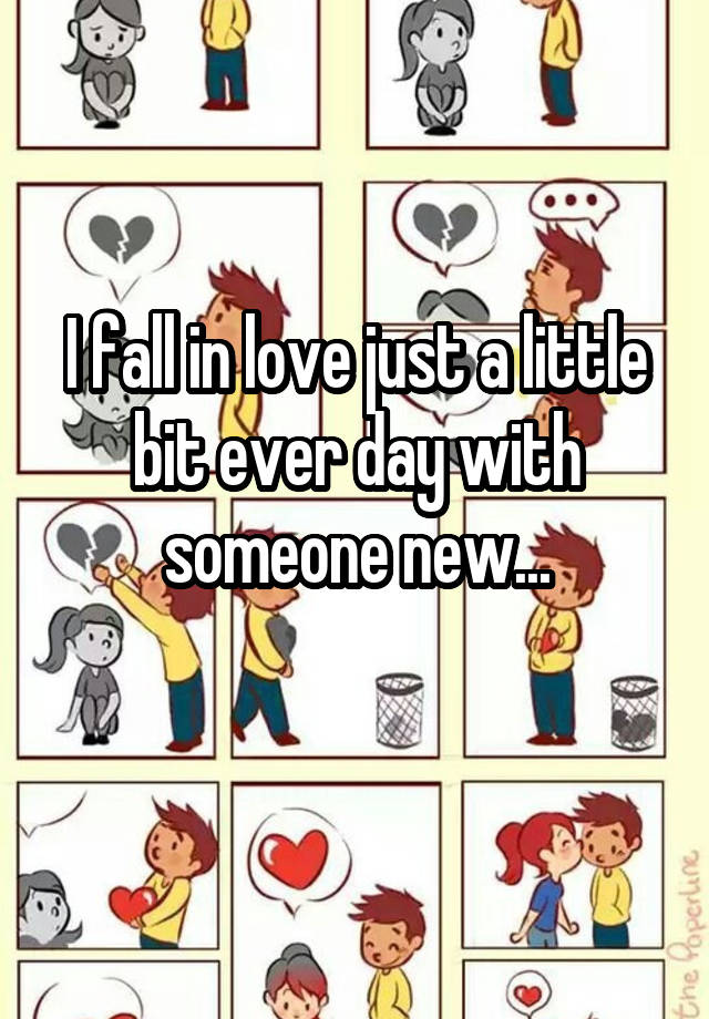 I fall in love just a little bit ever day with someone new...
