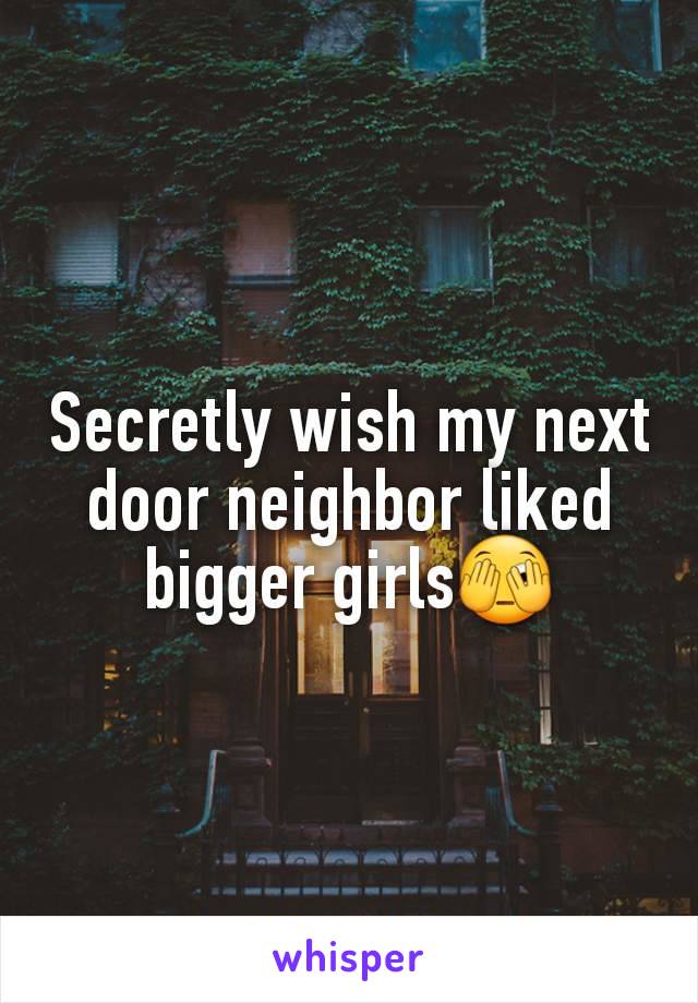 Secretly wish my next door neighbor liked bigger girls🫣