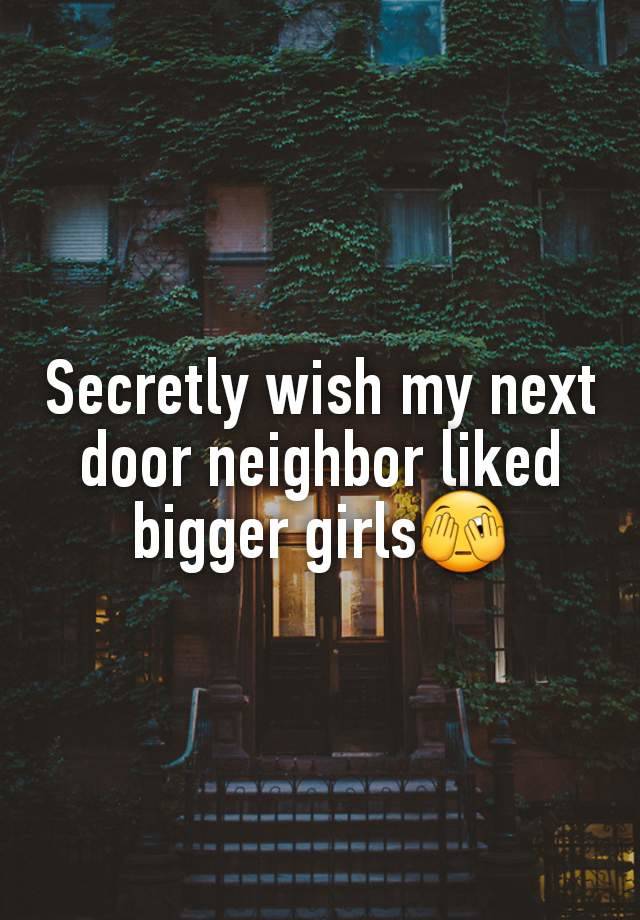 Secretly wish my next door neighbor liked bigger girls🫣