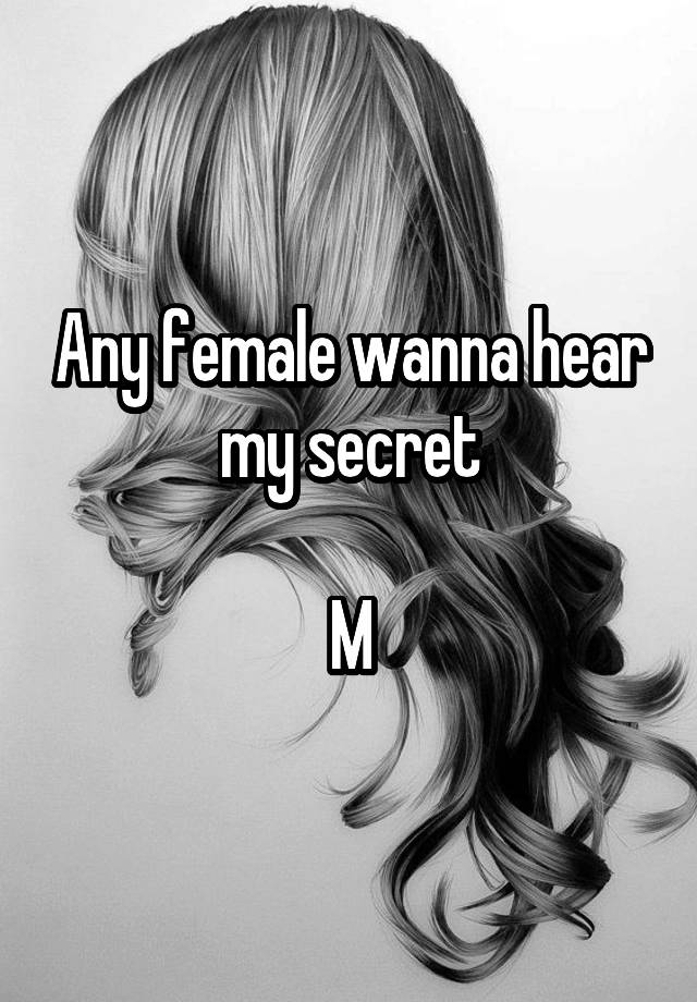 Any female wanna hear my secret

M