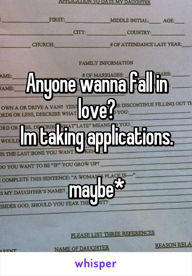 Anyone wanna fall in love?
Im taking applications.

maybe*