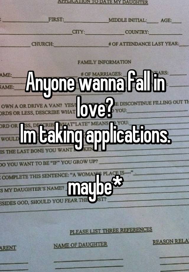 Anyone wanna fall in love?
Im taking applications.

maybe*