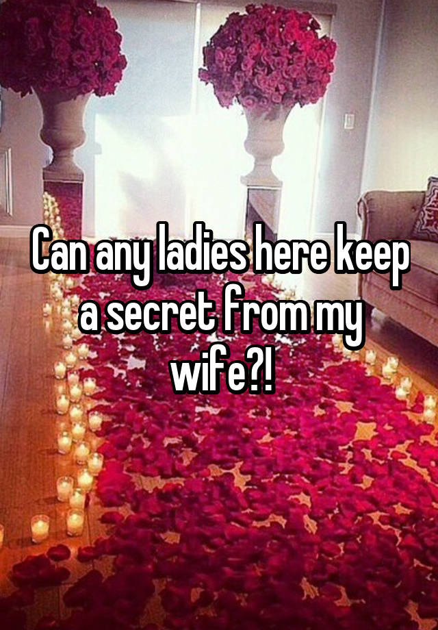 Can any ladies here keep a secret from my wife?!