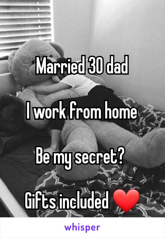 Married 30 dad

I work from home

Be my secret? 

Gifts included ❤️