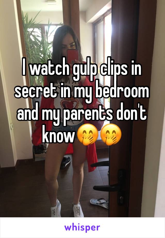 I watch gulp clips in secret in my bedroom and my parents don't know🤭🤭