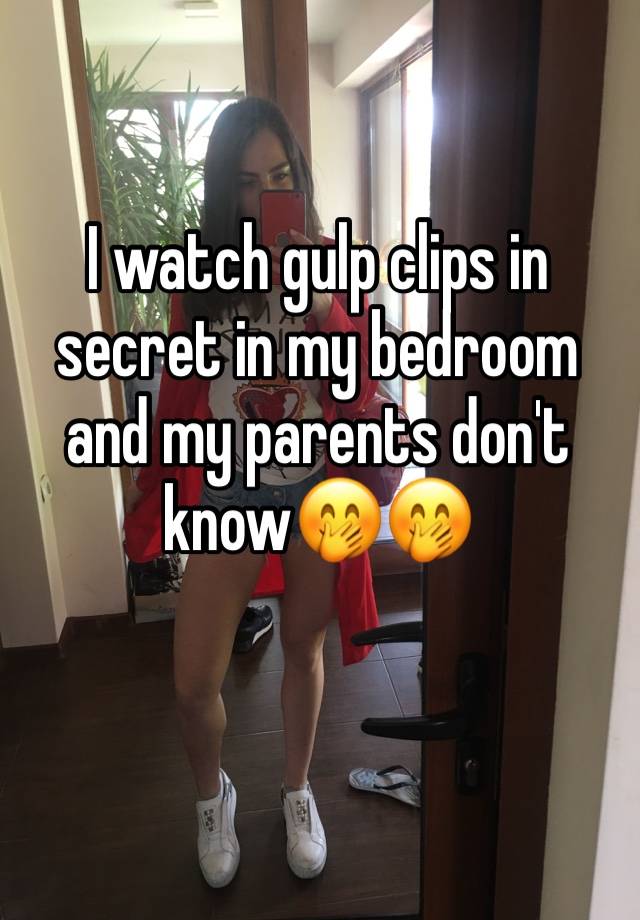 I watch gulp clips in secret in my bedroom and my parents don't know🤭🤭