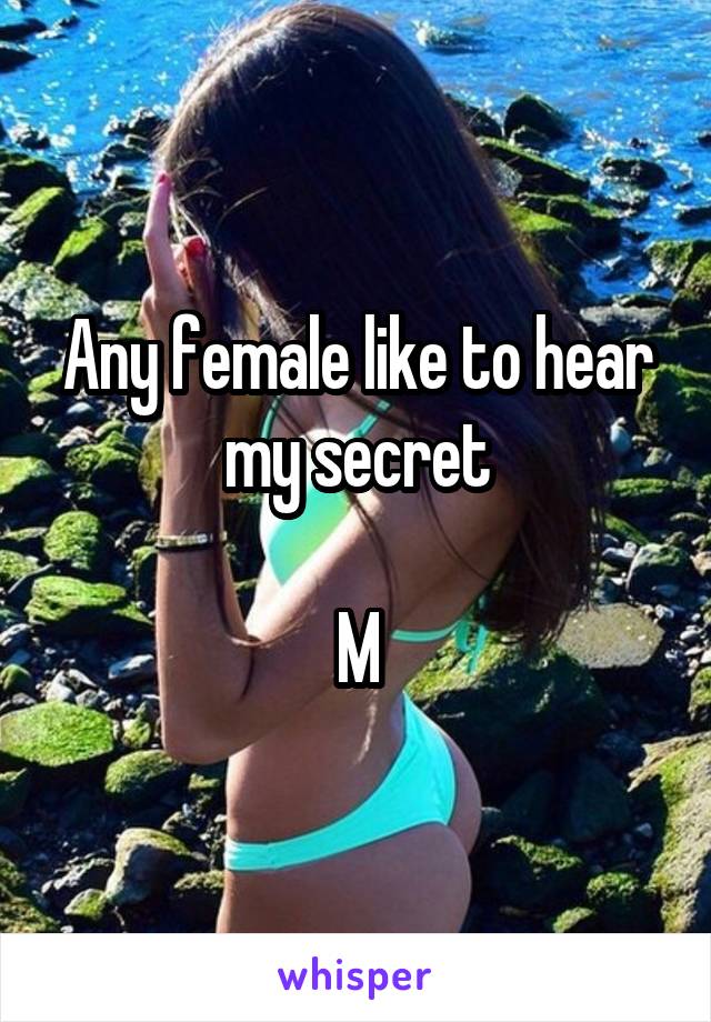 Any female like to hear my secret

M