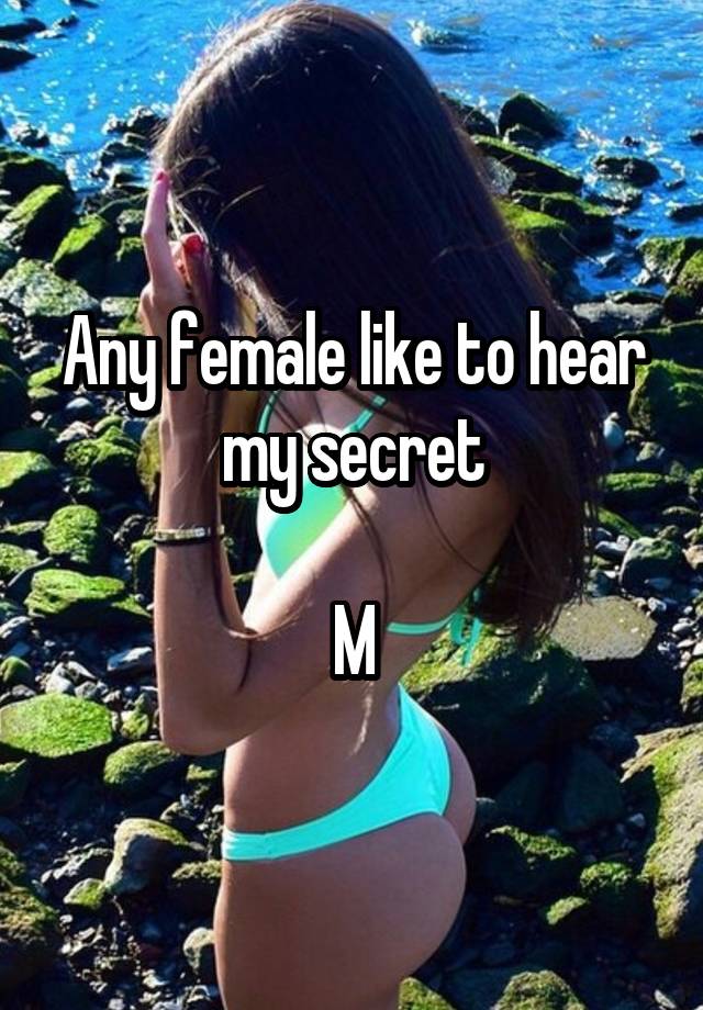 Any female like to hear my secret

M