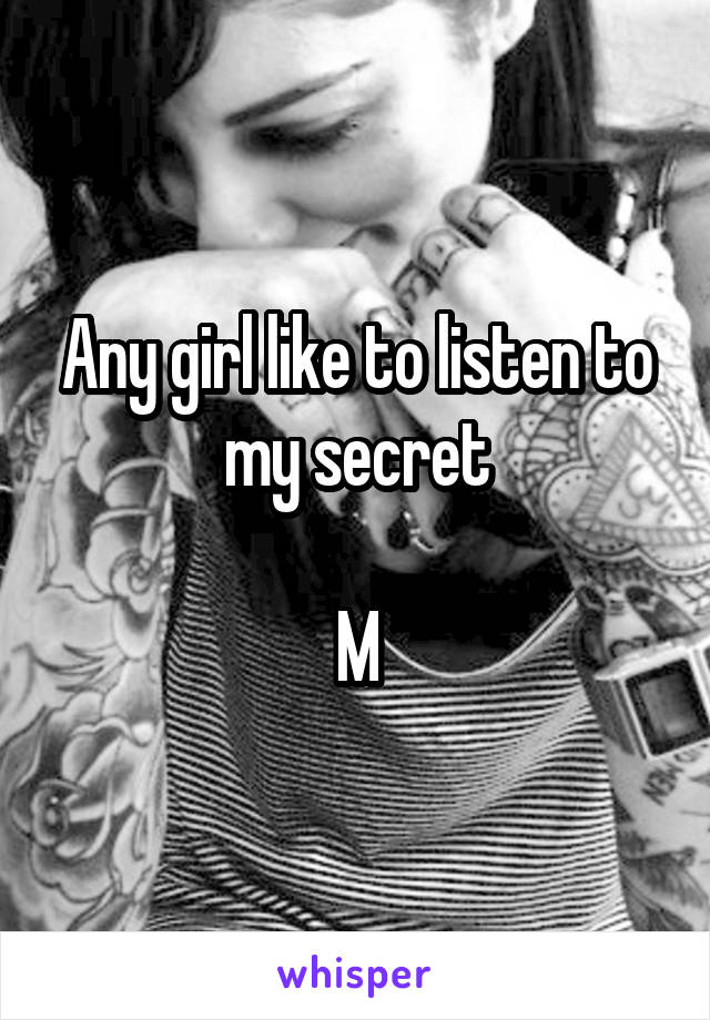 Any girl like to listen to my secret

M