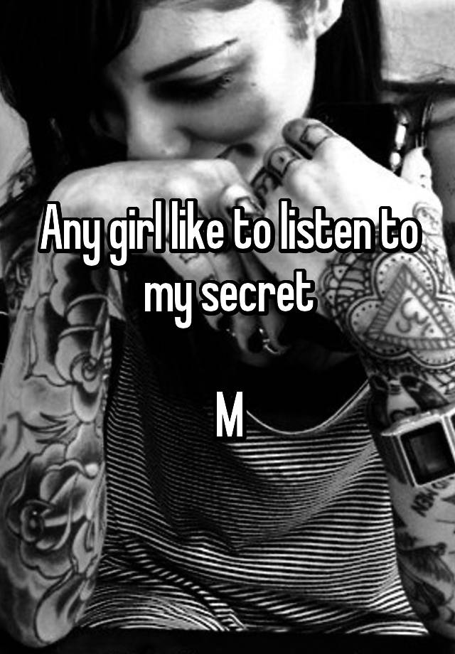 Any girl like to listen to my secret

M