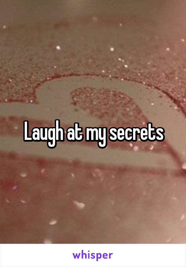 Laugh at my secrets